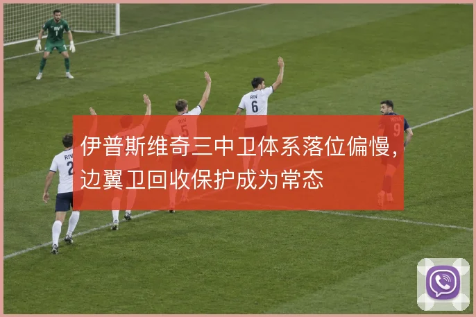 伊普斯维奇三中卫体系落位偏慢，边翼卫回收保护成为常态