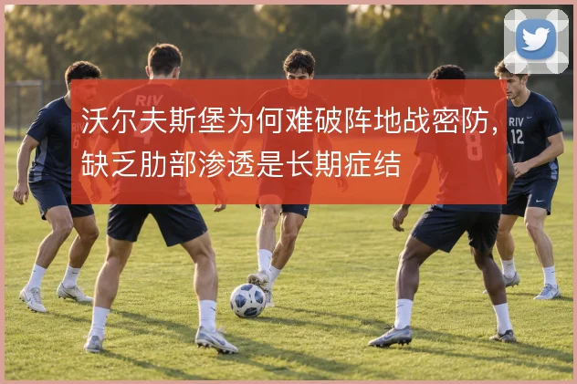 沃尔夫斯堡为何难破阵地战密防,缺乏肋部渗透是长期症结