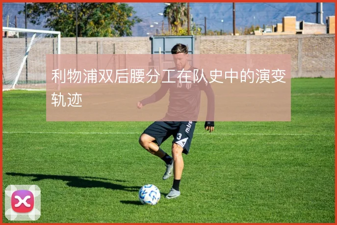 利物浦双后腰分工在队史中的演变轨迹