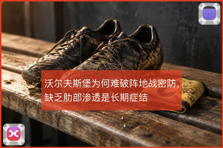 沃尔夫斯堡为何难破阵地战密防，缺乏肋部渗透是长期症结