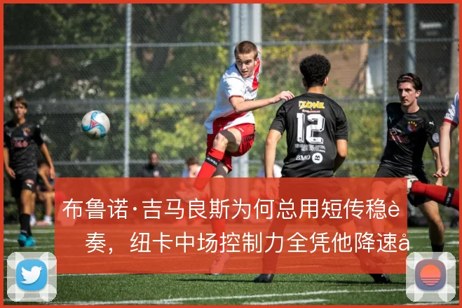 布鲁诺·吉马良斯为何总用短传稳节奏,纽卡中场控制力全凭他降速决策