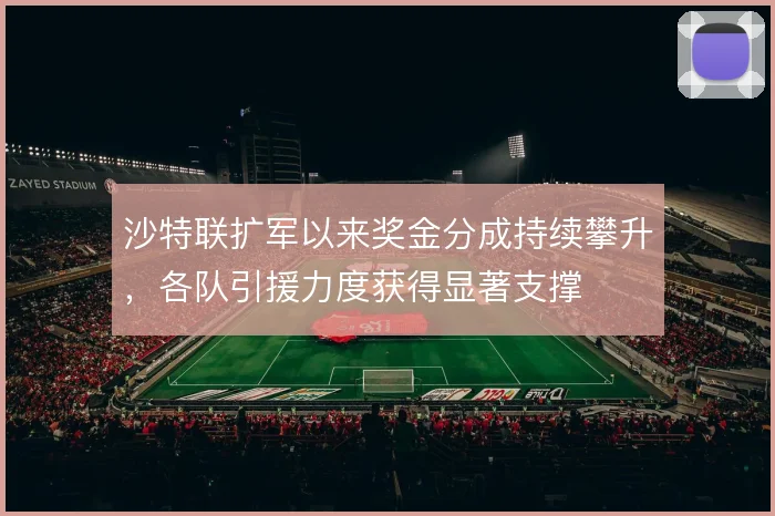 沙特联扩军以来奖金分成持续攀升,各队引援力度获得显著支撑