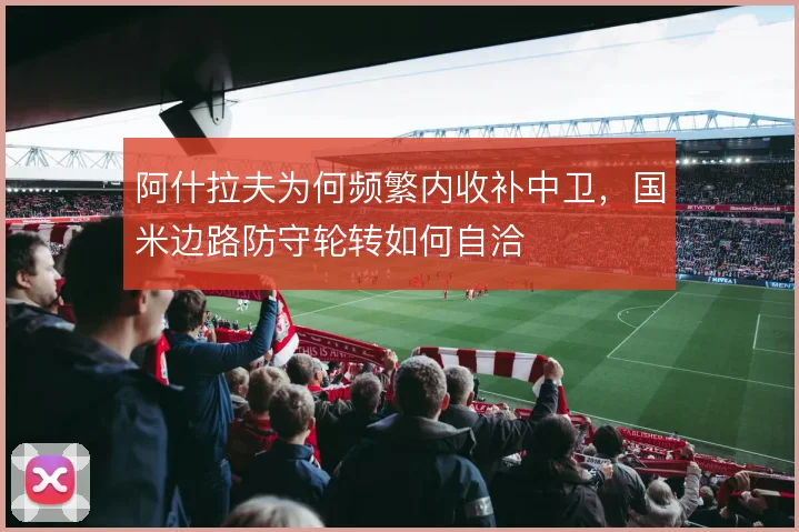 阿什拉夫为何频繁内收补中卫，国米边路防守轮转如何自洽