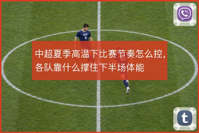 中超夏季高温下比赛节奏怎么控，各队靠什么撑住下半场体能