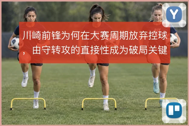 川崎前锋为何在大赛周期放弃控球，由守转攻的直接性成为破局关键