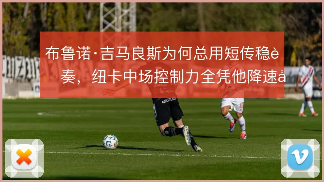布鲁诺·吉马良斯为何总用短传稳节奏，纽卡中场控制力全凭他降速决策