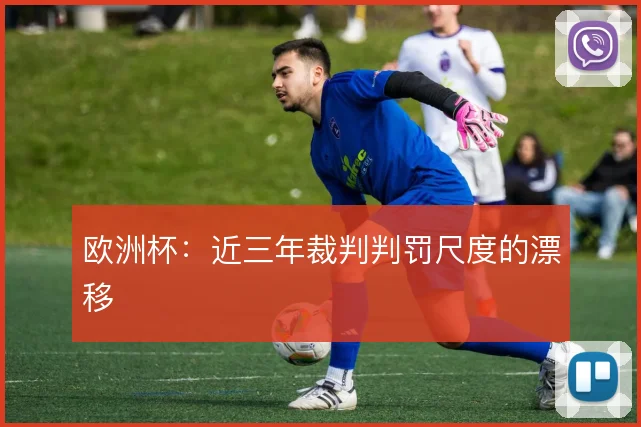 欧洲杯：近三年裁判判罚尺度的漂移