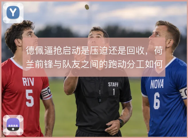 德佩逼抢启动是压迫还是回收，荷兰前锋与队友之间的跑动分工如何取舍