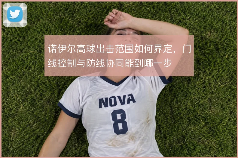 诺伊尔高球出击范围如何界定,门线控制与防线协同能到哪一步