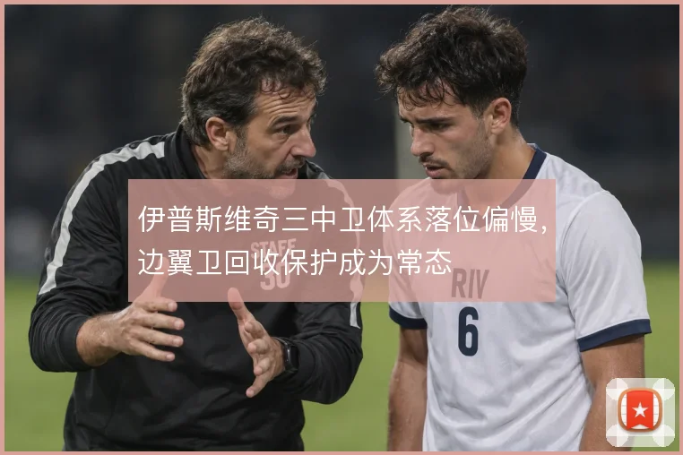 伊普斯维奇三中卫体系落位偏慢，边翼卫回收保护成为常态