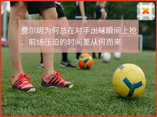费尔明为何总在对手出球瞬间上抢，前场压迫的时间差从何而来