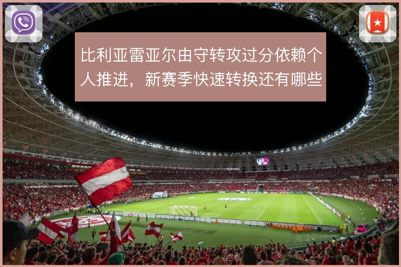 比利亚雷亚尔由守转攻过分依赖个人推进,新赛季快速转换还有哪些解法