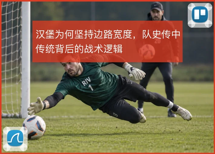 汉堡为何坚持边路宽度,队史传中传统背后的战术逻辑