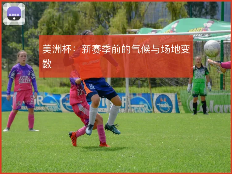 美洲杯：新赛季前的气候与场地变数
