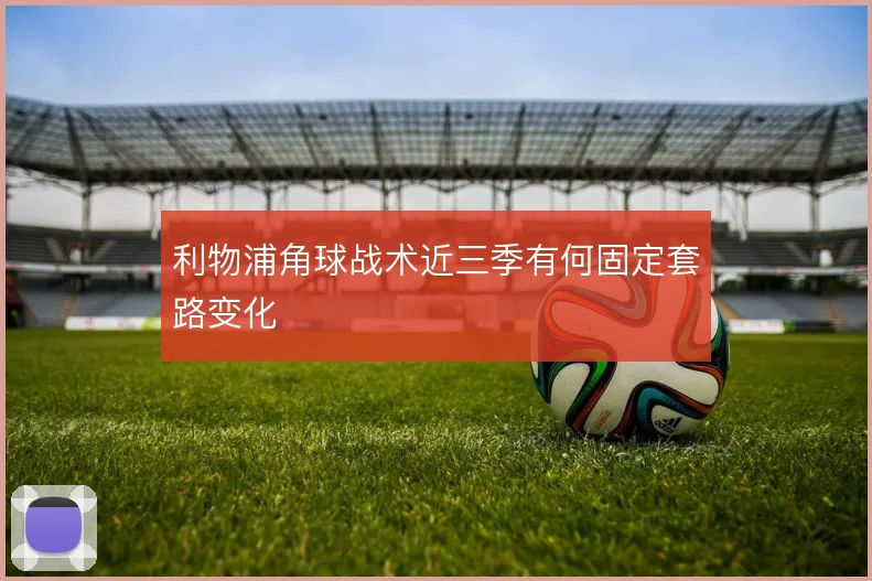 利物浦角球战术近三季有何固定套路变化