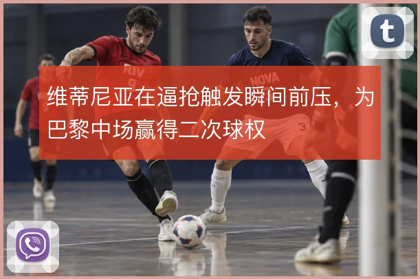 维蒂尼亚在逼抢触发瞬间前压，为巴黎中场赢得二次球权