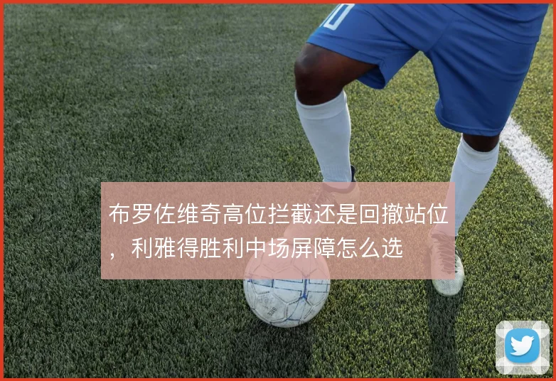 布罗佐维奇高位拦截还是回撤站位，利雅得胜利中场屏障怎么选