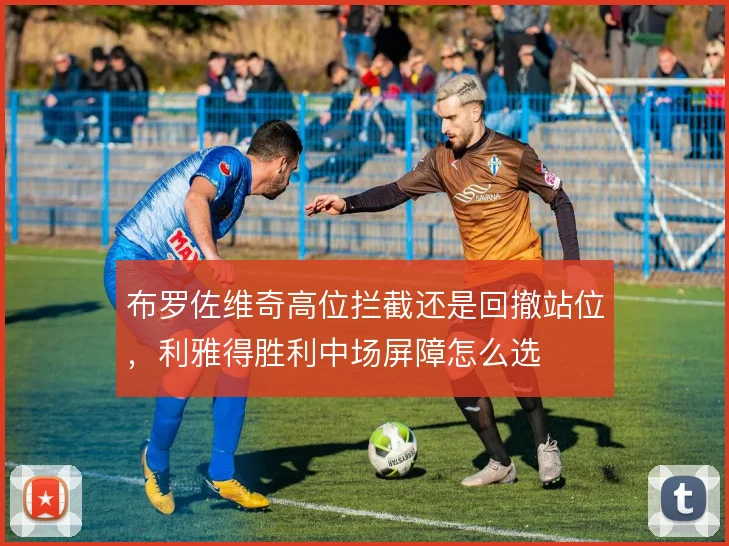 布罗佐维奇高位拦截还是回撤站位,利雅得胜利中场屏障怎么选